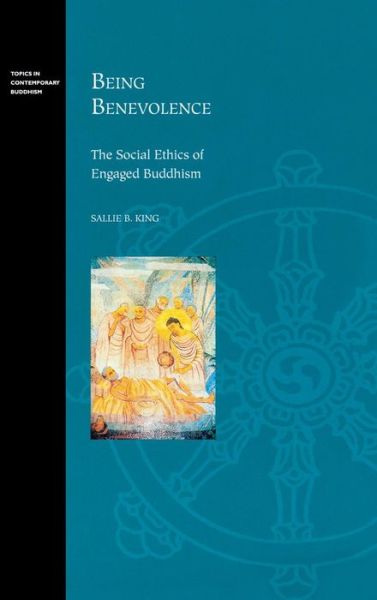 Cover for Sallie B. King · Being Benevolence: The Social Ethics of Engaged Buddhism - Topics in Contemporary Buddhism (Hardcover Book) (2005)