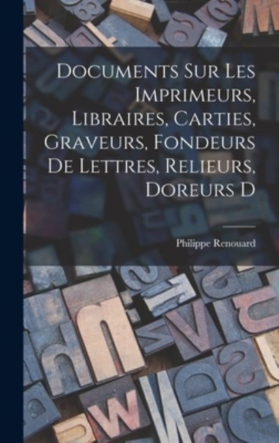 Cover for Renouard Philippe · Documents Sur les Imprimeurs, Libraires, Carties, Graveurs, Fondeurs de Lettres, Relieurs, Doreurs D (Book) (2022)