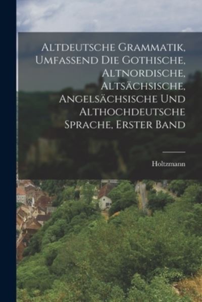 Cover for Holtzmann · Altdeutsche Grammatik, Umfassend Die Gothische, Altnordische, Altsächsische, Angelsächsische und Althochdeutsche Sprache, Erster Band (Book) (2022)