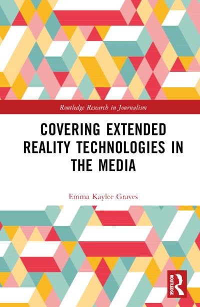 Cover for Graves, Emma Kaylee (Canterbury Christ Church University, UK) · Covering Extended Reality Technologies in the Media - Routledge Research in Journalism (Innbunden bok) (2023)