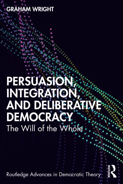 Cover for Graham Wright · Persuasion, Integration, and Deliberative Democracy: The Will of the Whole - Routledge Advances in Democratic Theory (Taschenbuch) (2024)