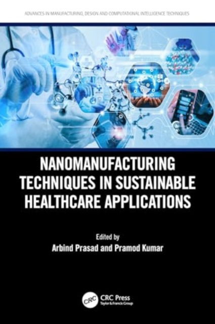 Nanomanufacturing Techniques in Sustainable Healthcare Applications - Advances in Manufacturing, Design and Computational Intelligence Techniques -  - Books - Taylor & Francis Ltd - 9781032743646 - October 29, 2024