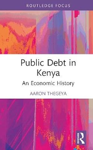 Cover for Aaron Thegeya · Public Debt in Kenya: An Economic History - Routledge Studies in Development Economics (Hardcover Book) (2025)