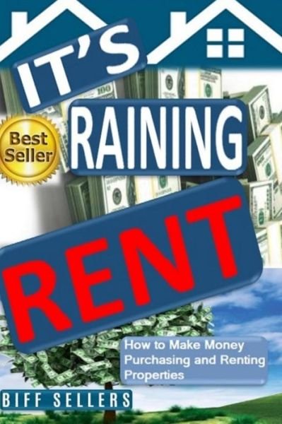 It's Raining Rent : How to Make money Purchasing and Renting Properties - Biff Sellers - Libros - Independently published - 9781096497646 - 1 de mayo de 2019
