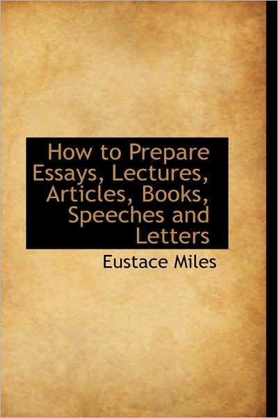 Cover for Eustace Miles · How to Prepare Essays, Lectures, Articles, Books, Speeches and Letters (Hardcover Book) (2009)