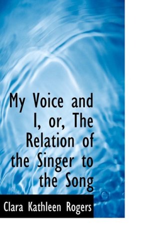 Cover for Clara Kathleen Rogers · My Voice and I, Or, the Relation of the Singer to the Song (Pocketbok) (2009)