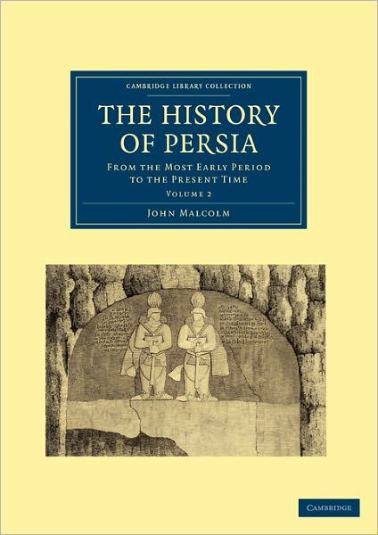 The History of Persia: From the Most Early Period to the Present Time - Cambridge Library Collection - Travel, Middle East and Asia Minor - John Malcolm - Books - Cambridge University Press - 9781108028646 - June 30, 2011