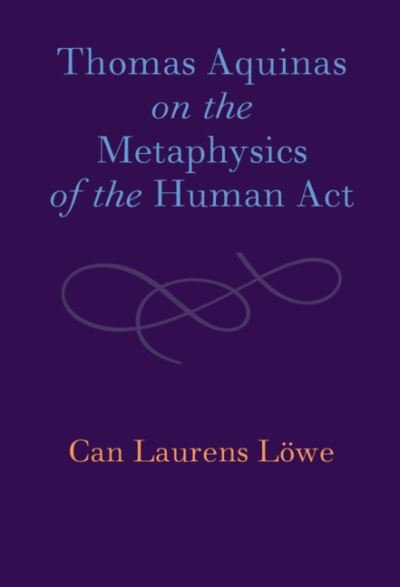 Cover for Can Laurens Lowe · Thomas Aquinas on the Metaphysics of the Human Act (Hardcover Book) (2021)