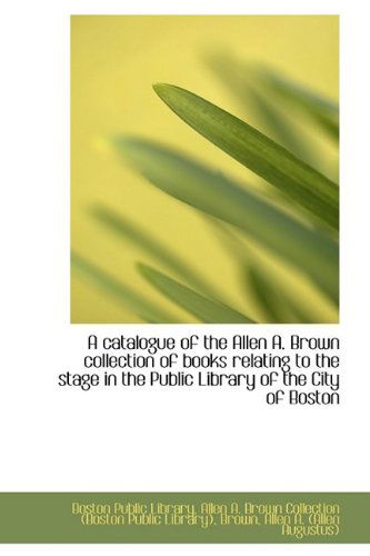 Cover for Boston Public Library · A Catalogue of the Allen A. Brown Collection of Books Relating to the Stage in the Public Library of (Hardcover Book) (2009)