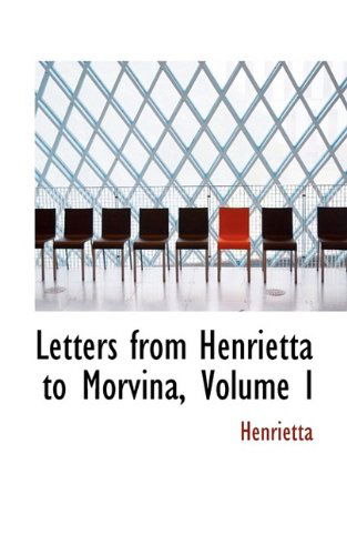 Letters from Henrietta to Morvina, Volume I - Henrietta - Books - BiblioLife - 9781113064646 - July 17, 2009