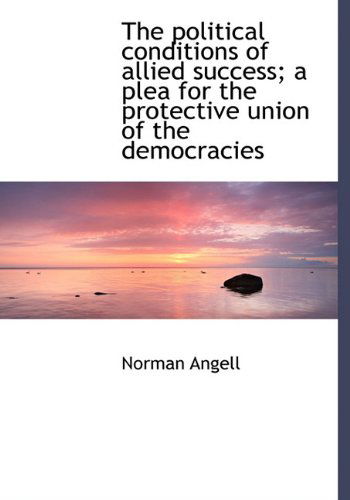 Cover for Norman Angell · The Political Conditions of Allied Success; a Plea for the Protective Union of the Democracies (Paperback Book) [Large Type edition] (2011)