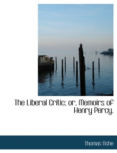 The Liberal Critic; Or, Memoirs of Henry Percy. - Thomas Ashe - Books - BiblioLife - 9781117983646 - April 4, 2010