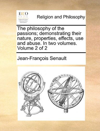 The Philosophy of the Passions; Demonstrating Their Nature, Properties, Effects, Use and Abuse. in Two Volumes. Volume 2 of 2 - Jean-françois Senault - Bücher - Gale ECCO, Print Editions - 9781140679646 - 27. Mai 2010