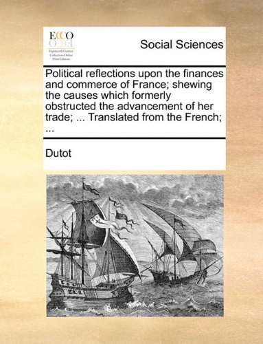 Cover for Dutot · Political Reflections Upon the Finances and Commerce of France; Shewing the Causes Which Formerly Obstructed the Advancement of Her Trade; ... Translated from the French; ... (Pocketbok) (2010)