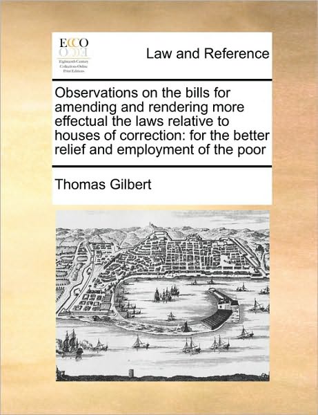 Cover for Thomas Gilbert · Observations on the Bills for Amending and Rendering More Effectual the Laws Relative to Houses of Correction: for the Better Relief and Employment of (Pocketbok) (2010)