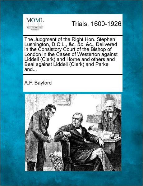 The Judgment of the Right Hon. Stephen Lushington, D.c.l., &c. &c. &c., Delivered in the Consistory Court of the Bishop of London in the Cases of Westerto - A F Bayford - Bücher - Gale Ecco, Making of Modern Law - 9781275306646 - 1. Februar 2012