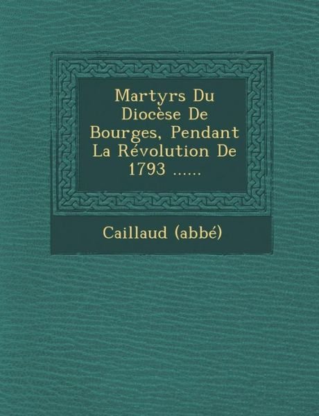Cover for Caillaud (Abbe) · Martyrs Du Diocese De Bourges, Pendant La Revolution De 1793 ...... (Paperback Book) (2012)