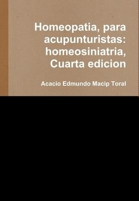 Cover for Acacio Edmundo Macip Toral · Homeopatia, para acupunturistas: homeosiniatria, Cuarta edicion (Hardcover Book) (2016)
