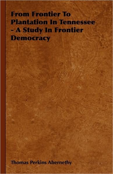 Cover for Thomas Perkins Abernethy · From Frontier to Plantation in Tennessee - a Study in Frontier Democracy (Hardcover Book) (2008)