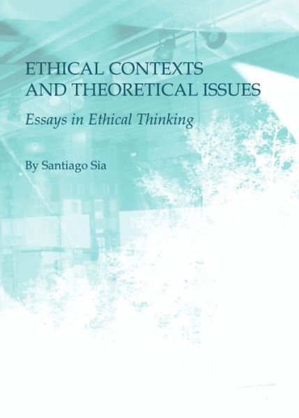 Cover for Santiago Sia · Ethical Contexts and Theoretical Issues: Essays in Ethical Thinking (Hardcover Book) [Unabridged edition] (2010)