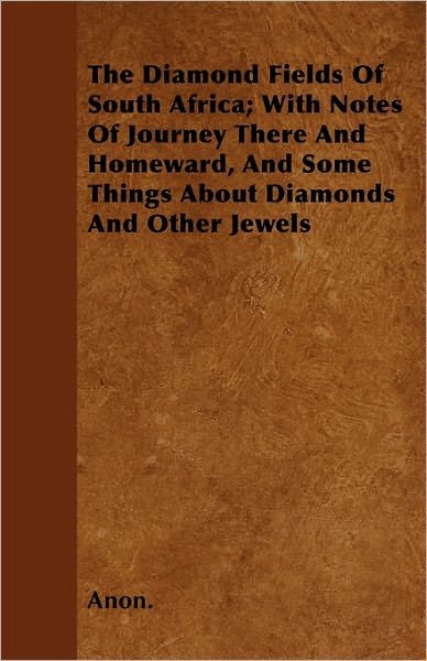 Cover for Anon. · The Diamond Fields Of South Africa; With Notes Of Journey There And Homeward, And Some Things About Diamonds And Other Jewels (Taschenbuch) (2010)