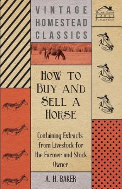 How to Buy and Sell a Horse - Containing Extracts from Livestock for the Farmer and Stock Owner - A H Baker - Books - Addison PR - 9781446535646 - February 8, 2011