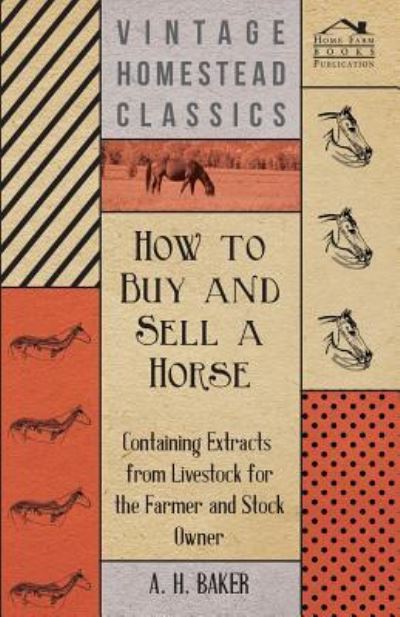 How to Buy and Sell a Horse - Containing Extracts from Livestock for the Farmer and Stock Owner - A H Baker - Books - Addison PR - 9781446535646 - February 8, 2011