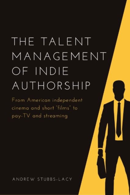 Cover for Andrew Stubbs-Lacy · The Talent Management of Indie Authorship: From American Independent Cinema and Short Films to Pay-Tv and Streaming (Hardcover Book) (2024)