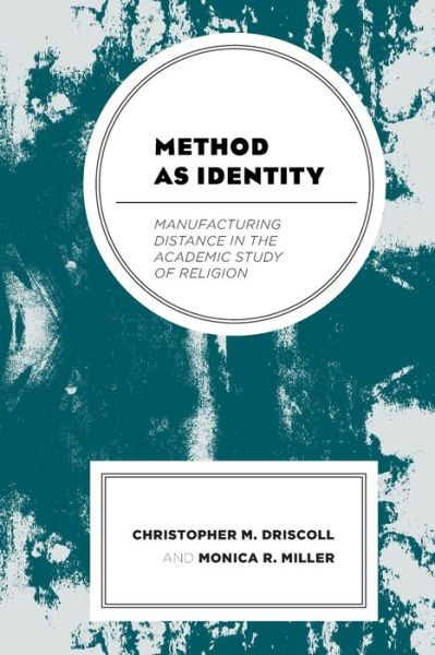 Method as Identity: Manufacturing Distance in the Academic Study of Religion - Religion and Race - Christopher M. Driscoll - Books - Bloomsbury Publishing Plc - 9781498565646 - July 2, 2020