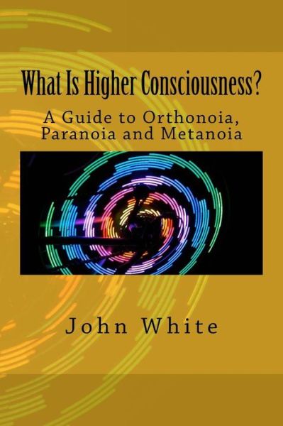 Cover for John White · What is Higher Consciousness?: a Guide to Orthonoia, Paranoia and Metanoia (Pocketbok) (2014)