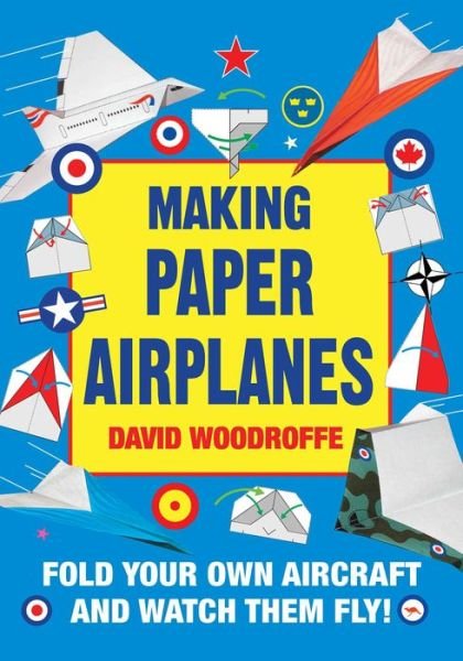 Making Paper Airplanes Fold Your Own Aircraft and Watch Them Fly! - David Woodroffe - Bøger - SKYHORSE - 9781510728646 - 6. marts 2018