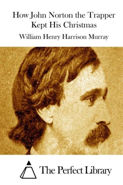 How John Norton the Trapper Kept His Christmas - William Henry Harrison Murray - Books - Createspace - 9781512261646 - May 18, 2015
