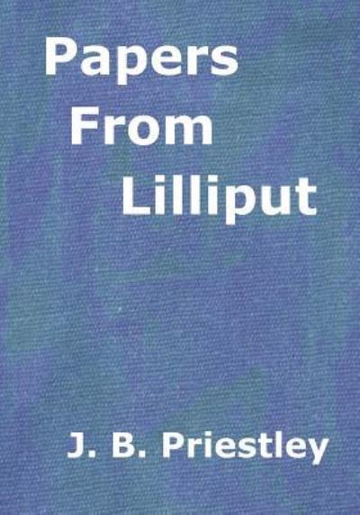 Papers From Lilliput - J B Priestley - Livros - Createspace Independent Publishing Platf - 9781517422646 - 18 de setembro de 2015