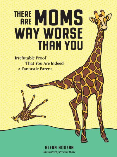 Cover for Glenn Boozan · There Are Moms Way Worse Than You: Irrefutable Proof That You Are Indeed a Fantastic Parent (Hardcover bog) (2022)