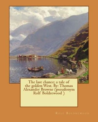 The last chance; a tale of the golden West. By : Thomas Alexander Browne - Rolf Boldrewood - Boeken - Createspace Independent Publishing Platf - 9781537446646 - 2 september 2016