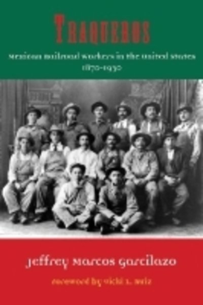 Cover for Jeffrey Marcos Garcilazo · Traqueros: Mexican Railroad Workers in the United States, 1870-1930 (Hardcover Book) (2012)