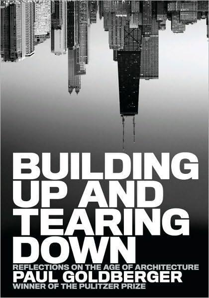 Cover for Paul Goldberger · Building Them Up, Tearing Them Down (Hardcover Book) (2009)