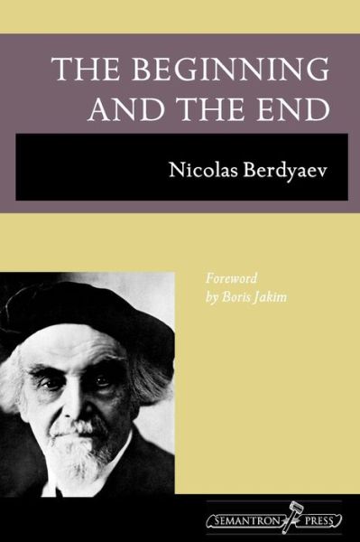 The Beginning and the End - Nikolai Berdyaev - Books - Semantron Press - 9781597312646 - June 26, 2009