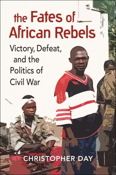 Cover for Christopher Day · The Fates of African Rebels: Victory, Defeat, and the Politics of Civil War (Taschenbuch) (2019)