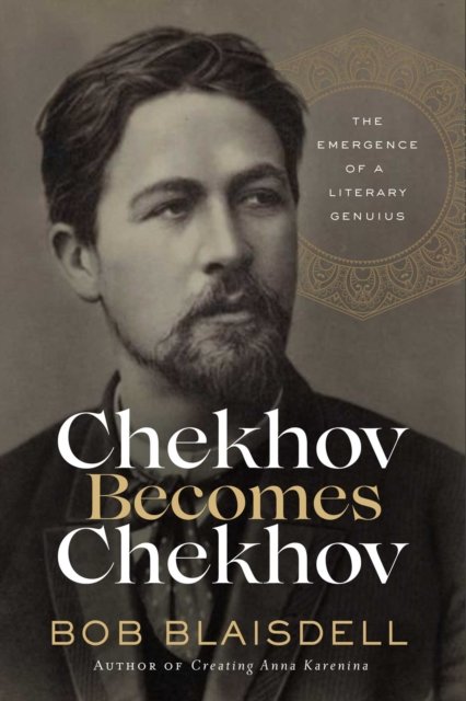 Cover for Bob Blaisdell · Chekhov Becomes Chekhov: The Emergence of a Literary Genius (Hardcover Book) (2023)