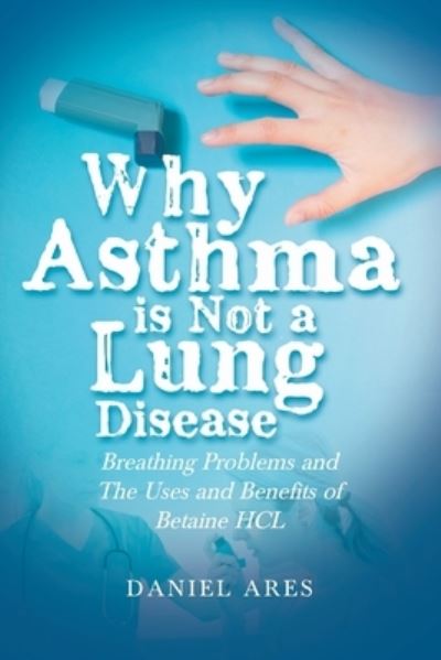 Cover for Daniel Ares · Why Asthma is Not a Lung Disease: Breathing Problems and The Uses and Benefits of Betaine HCL (Paperback Book) (2022)