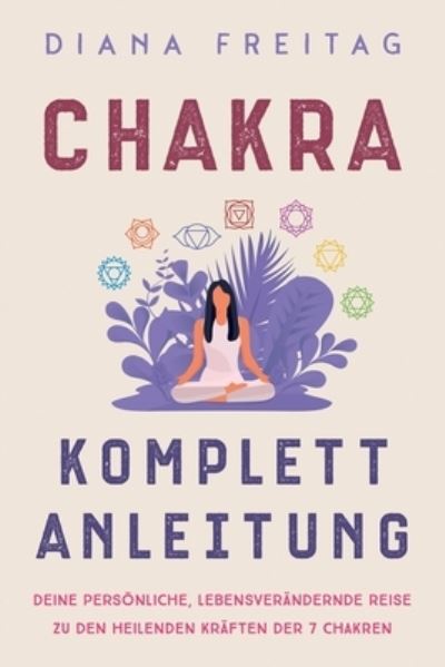 Cover for Diana Freitag · Chakra Komplett-Anleitung: Deine persoenliche, lebensverandernde Reise zu den heilenden Kraften der 7 Chakren (Taschenbuch) (2021)