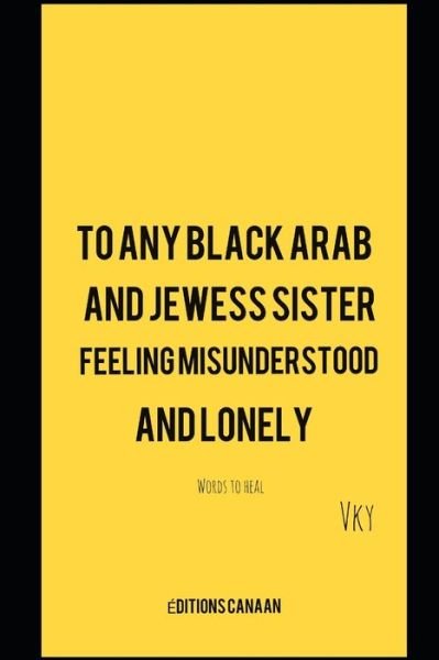 To any Black Arab and Jewess sister feeling misunderstood and lonely- Words to heal - Vk Y - Boeken - Editions Canaan - 9781649709646 - 22 juni 2020