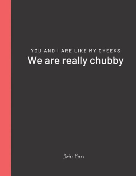 You and I are like my cheeks We are really chubby - Sister Press - Books - Independently Published - 9781655722646 - January 4, 2020