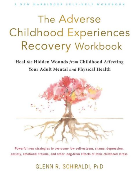 Cover for Schiraldi, Glenn R, PhD · The Adverse Childhood Experiences Recovery Workbook: Heal the Hidden Wounds from Childhood Affecting Your Adult Mental and Physical Health (Paperback Book) (2021)