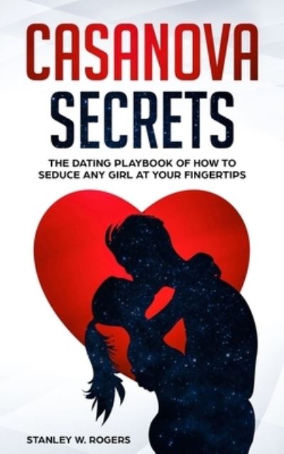 Cover for Stanley W Rogers · Casanova Secrets: The Dating Playbook of How to Seduce Any Girl at Your Fingertips (Paperback Book) (2020)