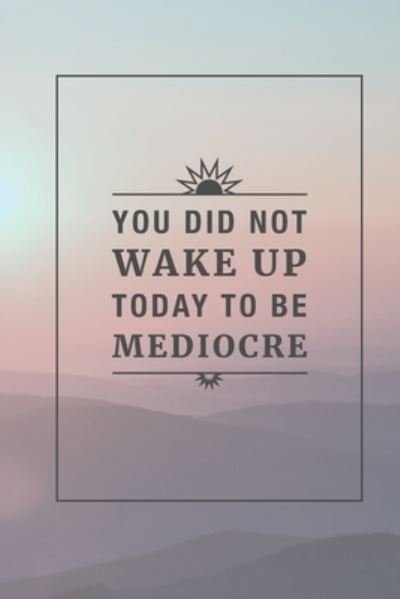 You Did Not Wake Up Today to be Mediocre - Ava Ascent - Bøger - Independently Published - 9781712717646 - 28. november 2019