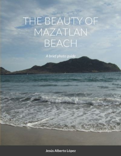 Cover for Jesus Alberto Lopez · The beauty of Mazatlan beach - A brief photo guide (Paperback Book) (2020)