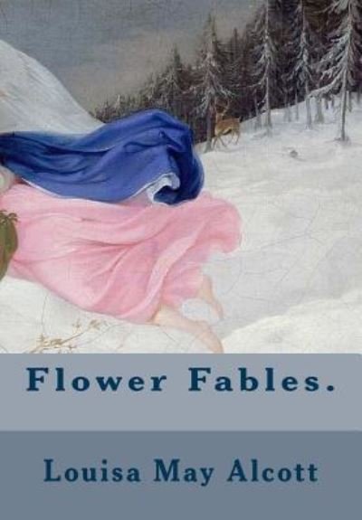 Flower Fables. - Louisa May Alcott - Kirjat - Createspace Independent Publishing Platf - 9781717530646 - sunnuntai 29. huhtikuuta 2018