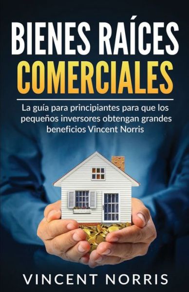 Cover for Vincent Norris · Bienes Raices Comerciales: La Guia Para Principiantes Para Que Los Pequenos Inversores Obtengan Grandes Beneficios (Paperback Book) (2020)